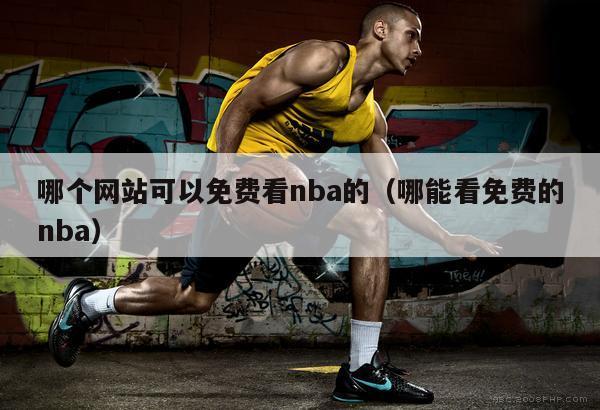 哪个网站可以免费看nba的（哪能...