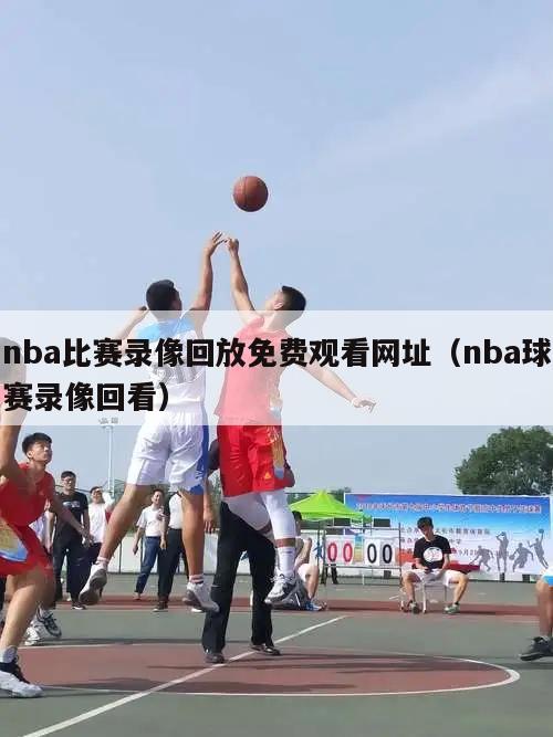 nba比赛录像回放免费观看网址（...