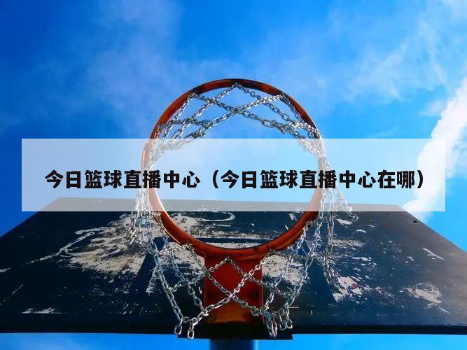 今日篮球直播中心（今日篮球直播中...