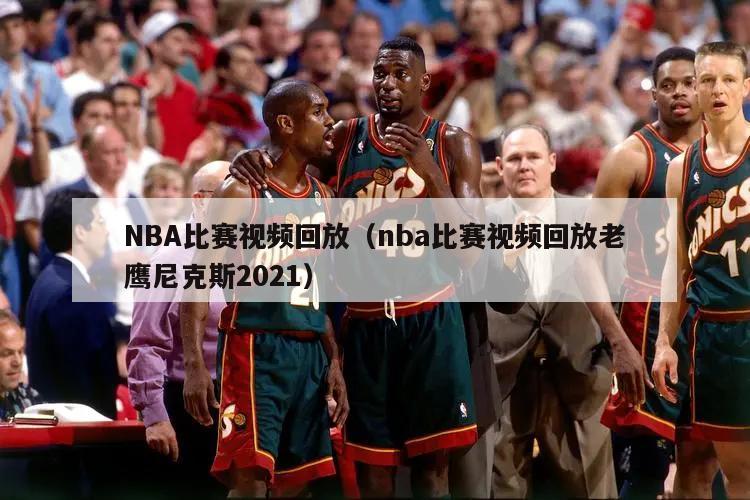 NBA比赛视频回放（nba比赛视频回放老鹰尼克斯2021）