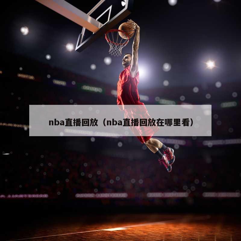 nba直播回放（nba直播回放在哪里看）