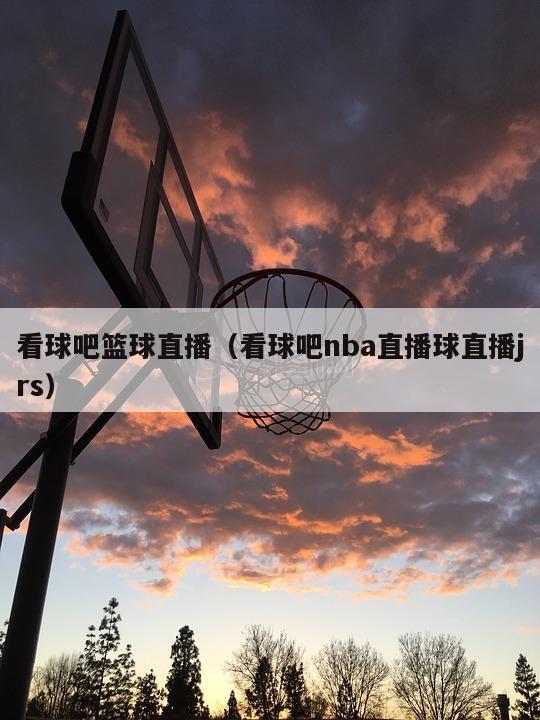 看球吧篮球直播（看球吧nba直播...