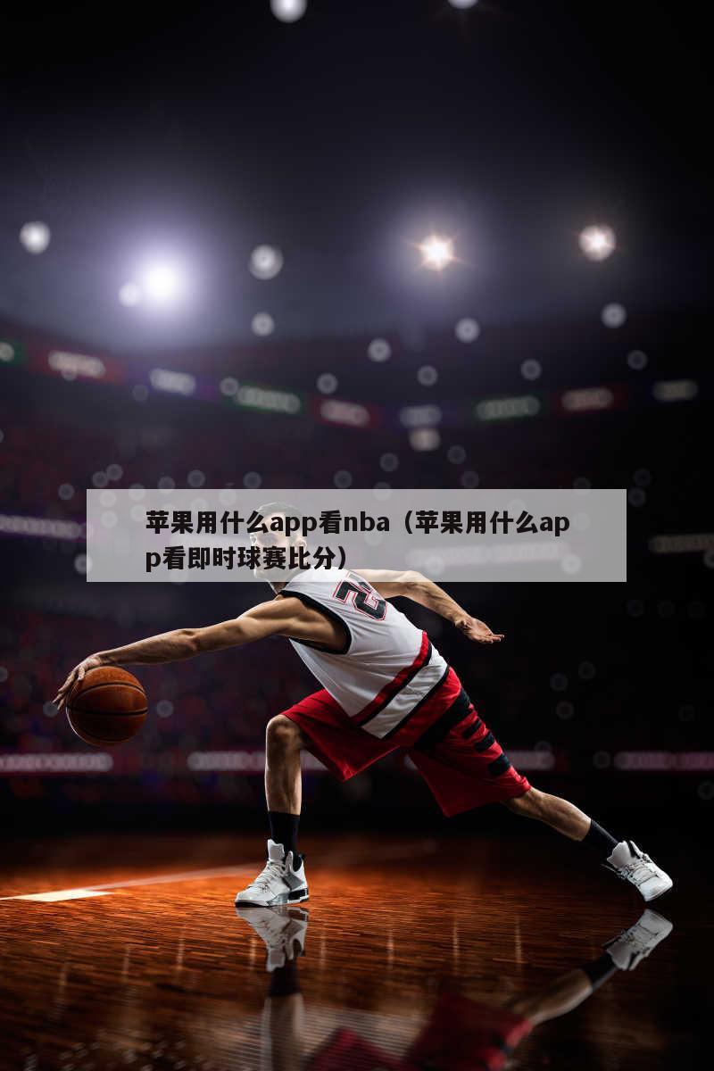 苹果用什么app看nba（苹果用...