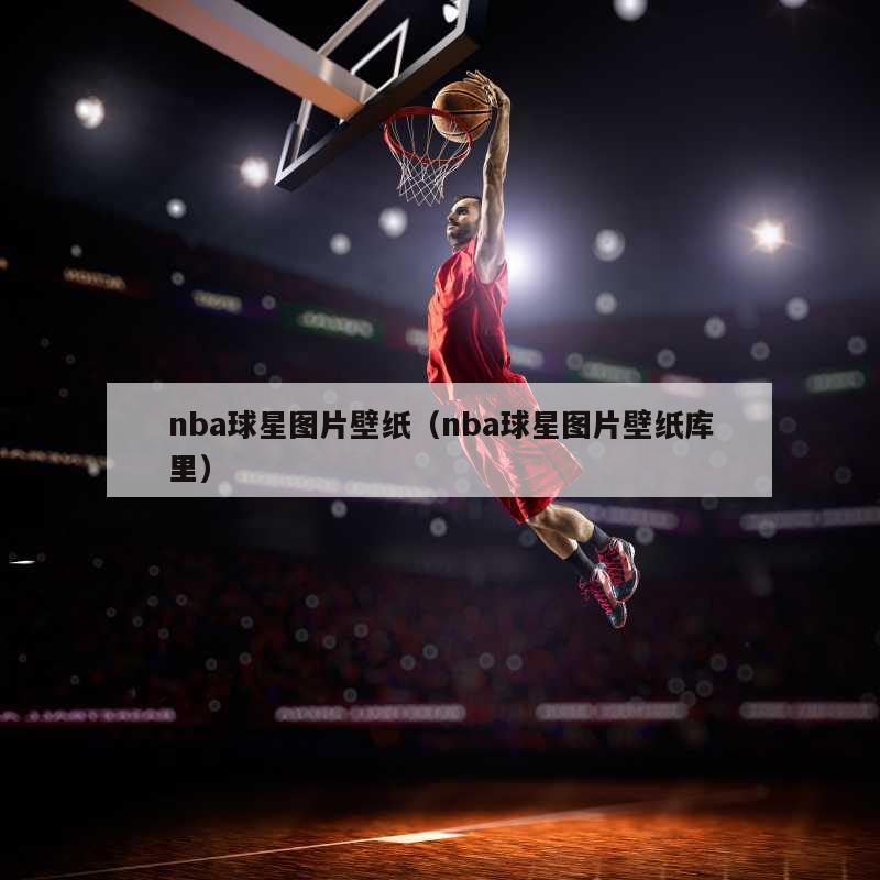 nba球星图片壁纸（nba球星图...