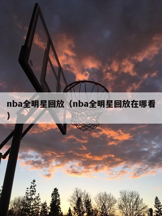 nba全明星回放（nba全明星回...