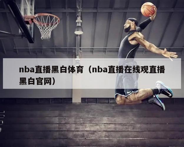 nba直播黑白体育（nba直播在...