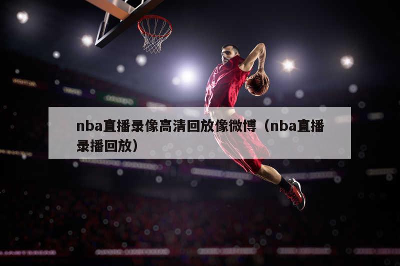 nba直播录像高清回放像微博（n...