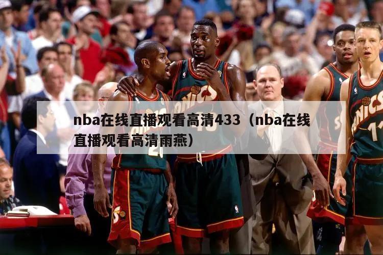 nba在线直播观看高清433（nba在线直播观看高清雨燕）