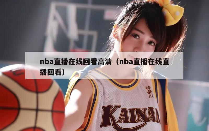 nba直播在线回看高清（nba直...