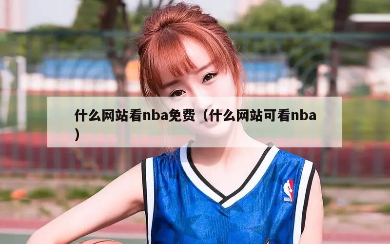 什么网站看nba免费（什么网站可...