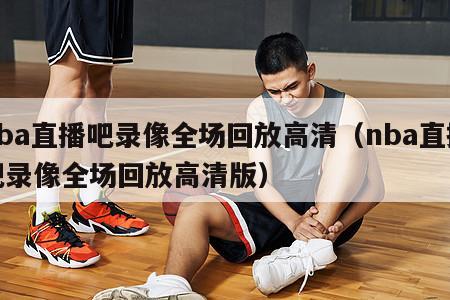 nba直播吧录像全场回放高清（n...