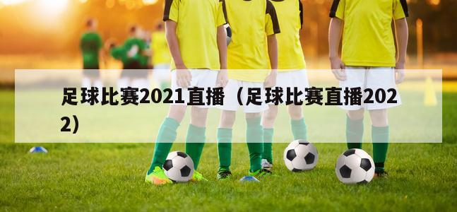 足球比赛2021直播（足球比赛直...