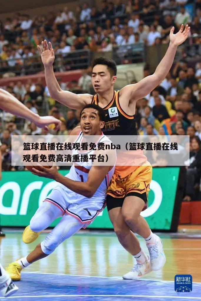 篮球直播在线观看免费nba（篮球直播在线观看免费高清重播平台）