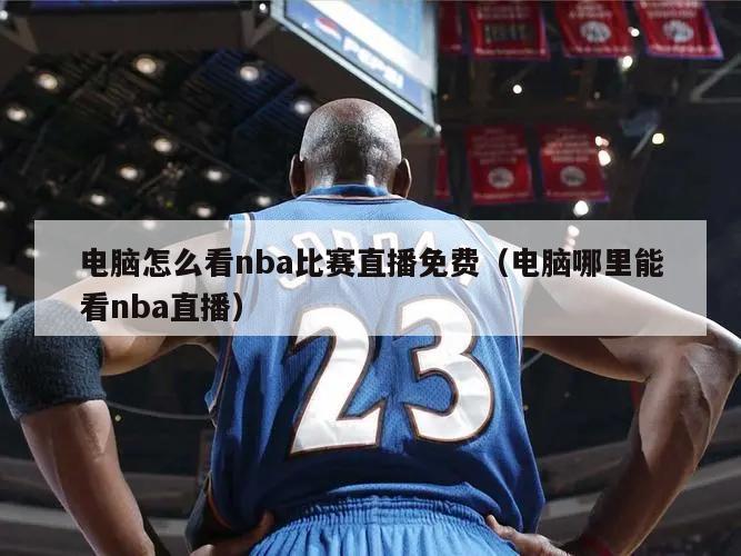 电脑怎么看nba比赛直播免费（电...