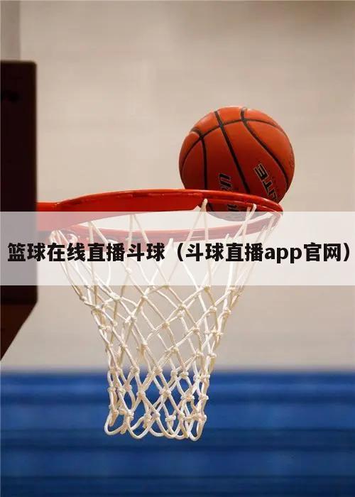 篮球在线直播斗球（斗球直播app...