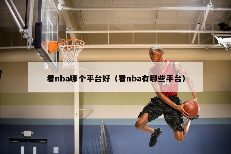 看nba哪个平台好（看nba有哪些平台）