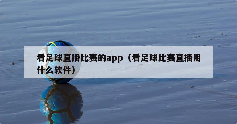 看足球直播比赛的app（看足球比...