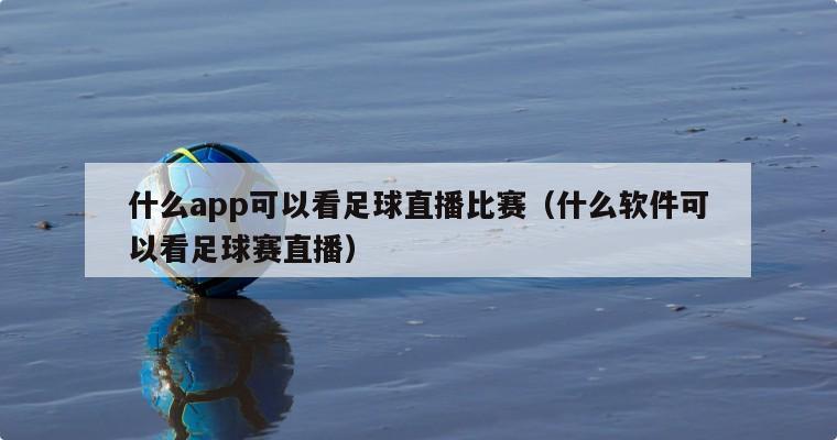 什么app可以看足球直播比赛（什...