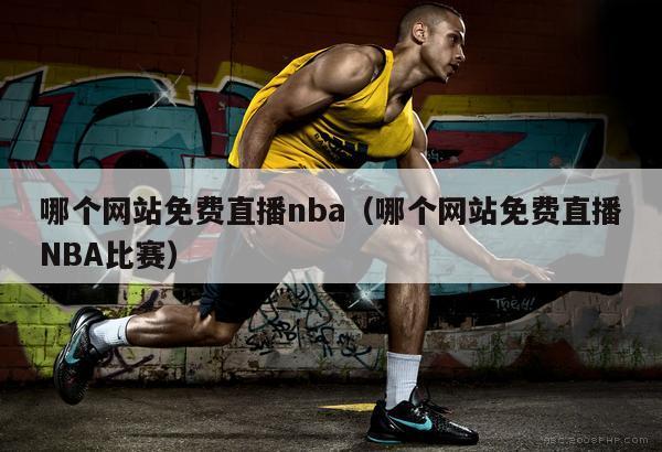 哪个网站免费直播nba（哪个网站...