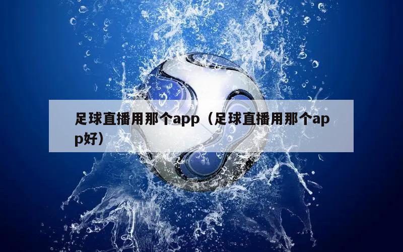 足球直播用那个app（足球直播用那个app好）