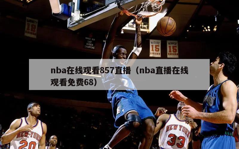 nba在线观看857直播（nba直播在线观看免费68）