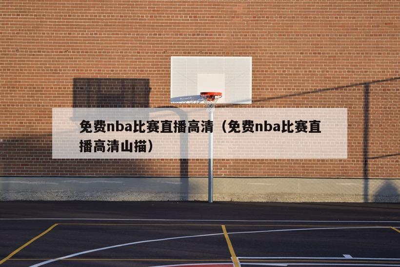 免费nba比赛直播高清（免费nba比赛直播高清山描）