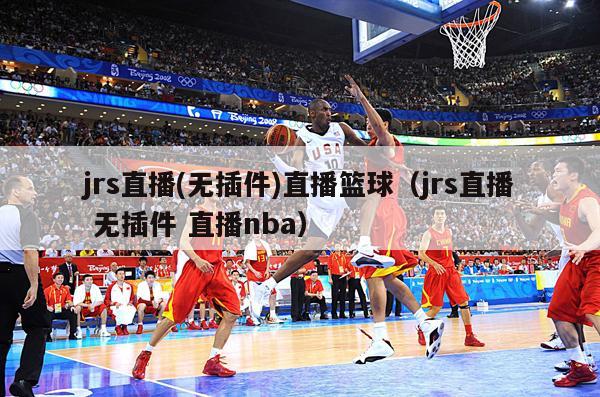 jrs直播(无插件)直播篮球（jrs直播 无插件 直播nba）