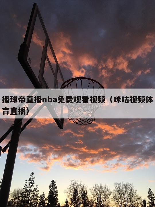 播球帝直播nba免费观看视频（咪咕视频体育直播）