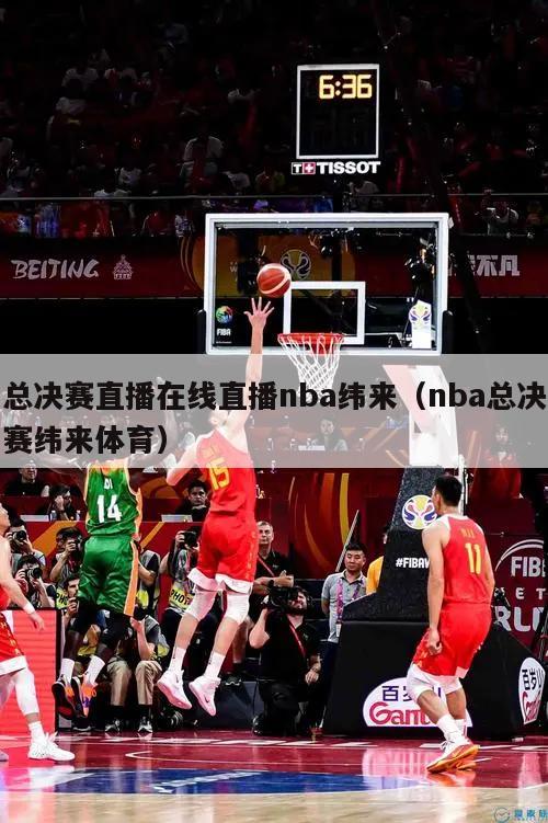 总决赛直播在线直播nba纬来（nba总决赛纬来体育）