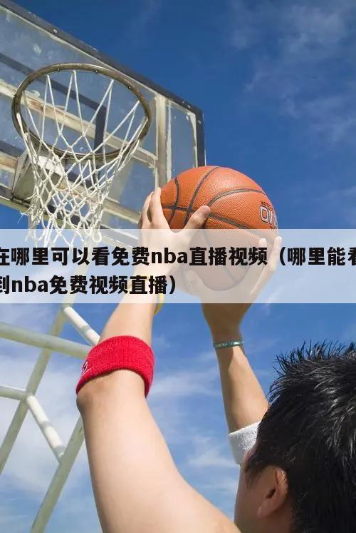 在哪里可以看免费nba直播视频（哪里能看到nba免费视频直播）