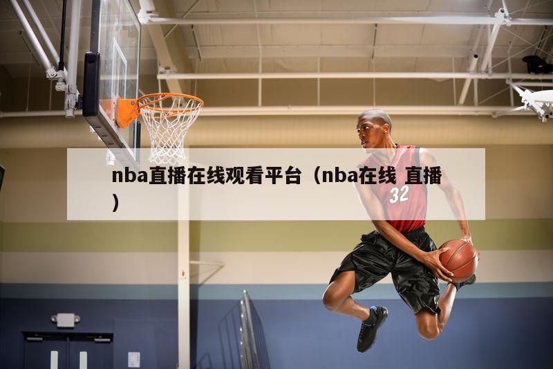 nba直播在线观看平台（nba在线 直播）