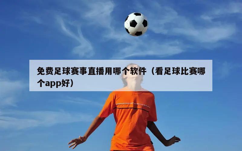 免费足球赛事直播用哪个软件（看足球比赛哪个app好）