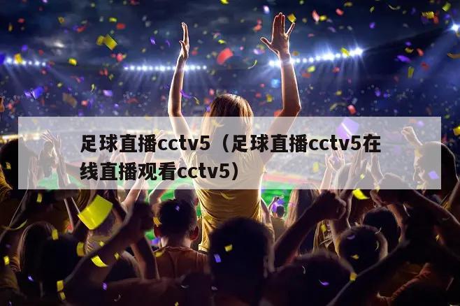 足球直播cctv5（足球直播cctv5在线直播观看cctv5）