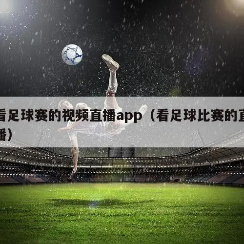 看足球赛的视频直播app（看足球比赛的直播）