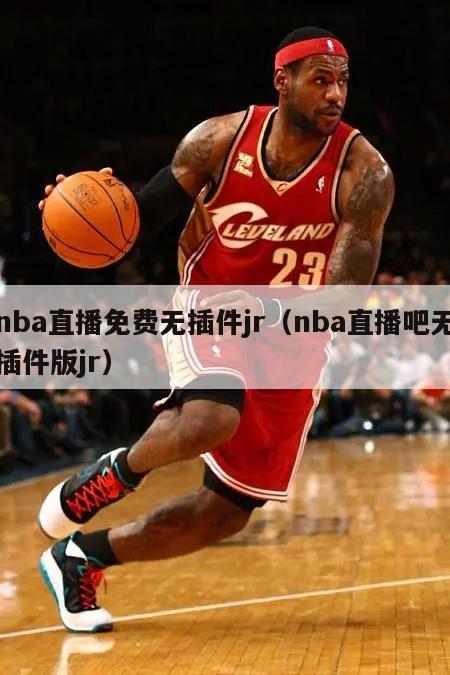 nba直播免费无插件jr（nba直播吧无插件版jr）