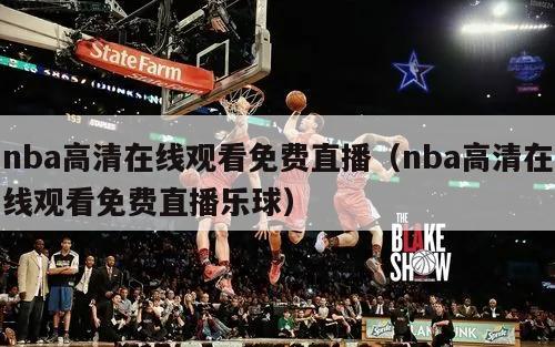 nba高清在线观看免费直播（nba高清在线观看免费直播乐球）