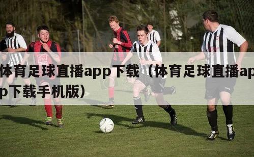 体育足球直播app下载（体育足球直播app下载手机版）