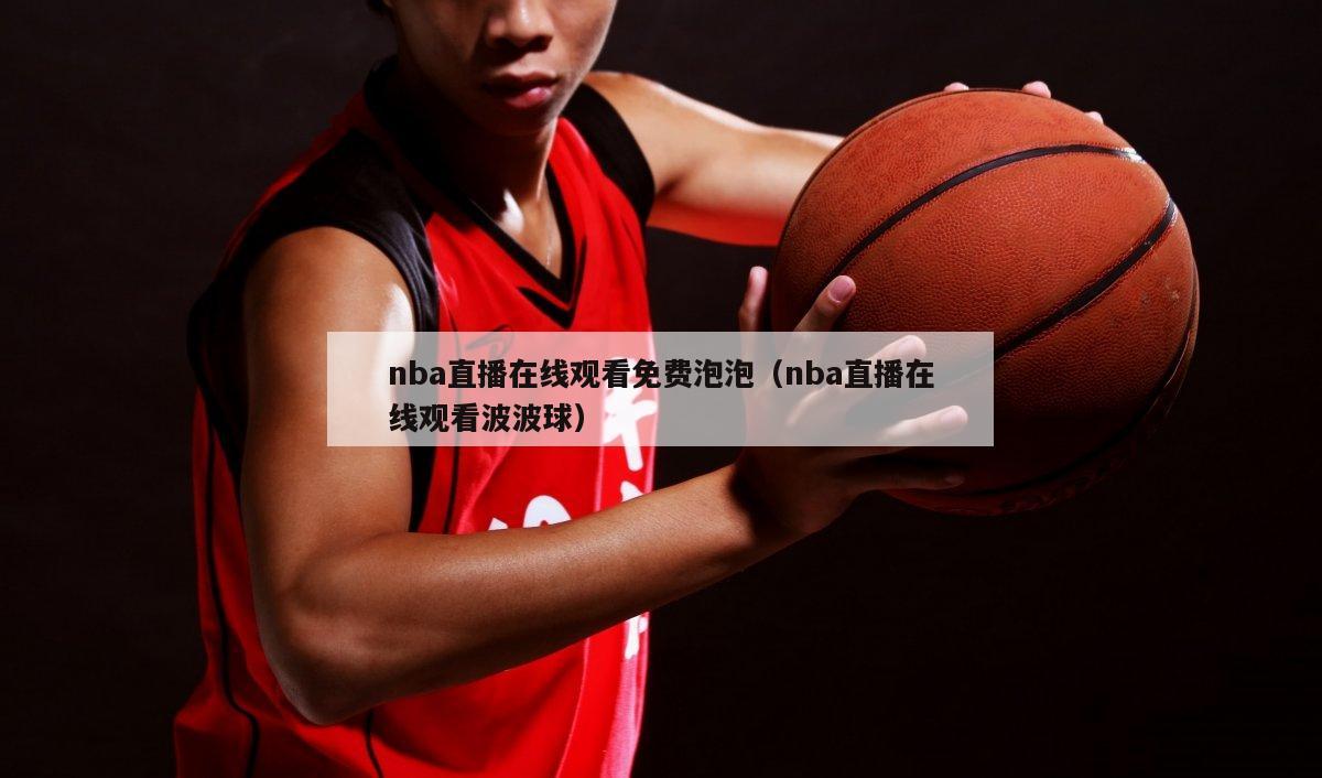 nba直播在线观看免费泡泡（nba直播在线观看波波球）