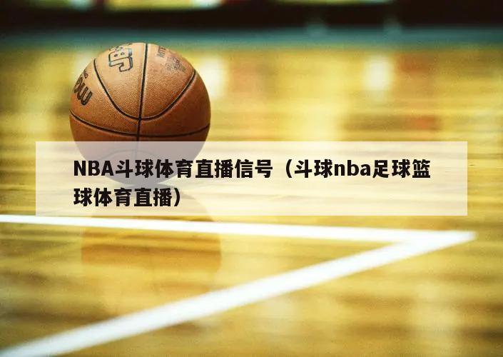 NBA斗球体育直播信号（斗球nb...