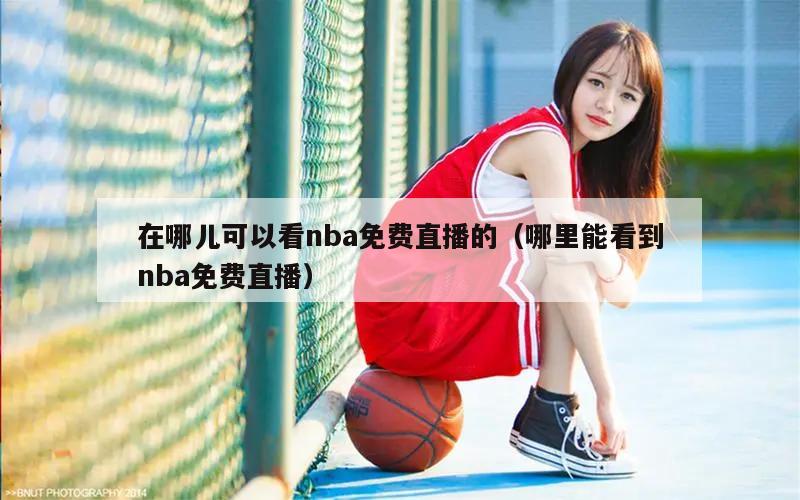 在哪儿可以看nba免费直播的（哪...