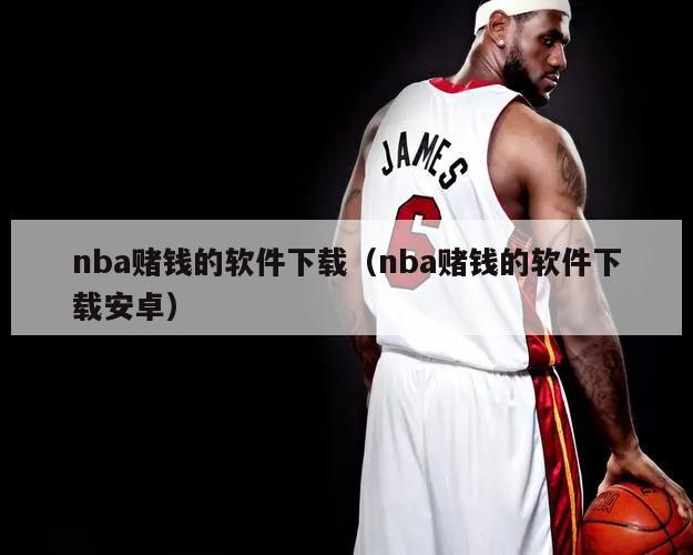 nba赌钱的软件下载（nba赌钱的软件下载安卓）