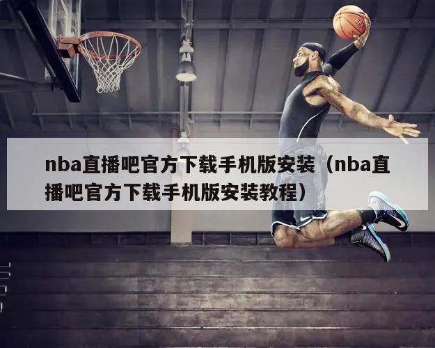 nba直播吧官方下载手机版安装（...