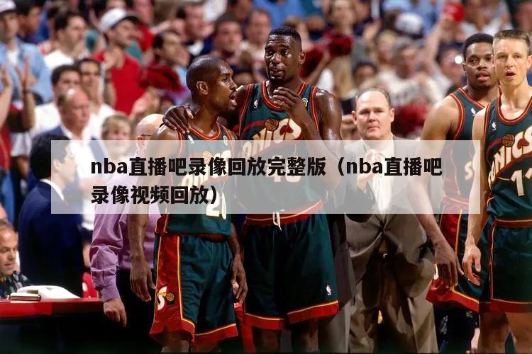 nba直播吧录像回放完整版（nba直播吧录像视频回放）