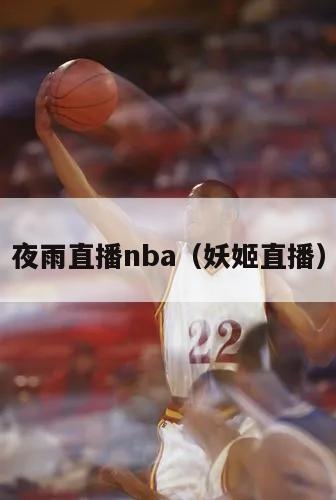 夜雨直播nba（妖姬直播）