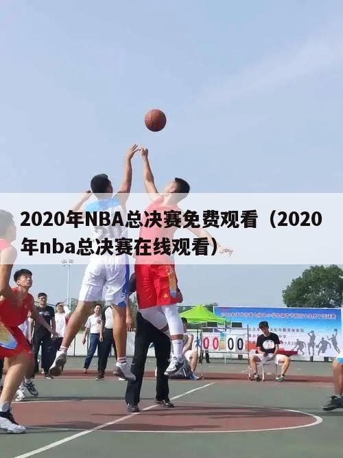 2020年NBA总决赛免费观看（...