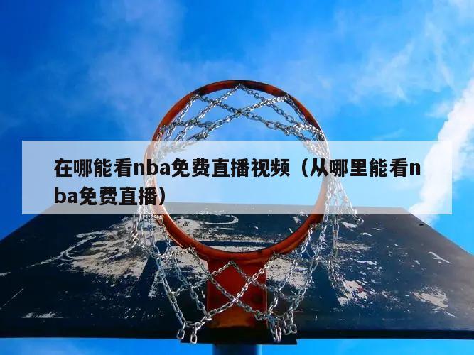 在哪能看nba免费直播视频（从哪...