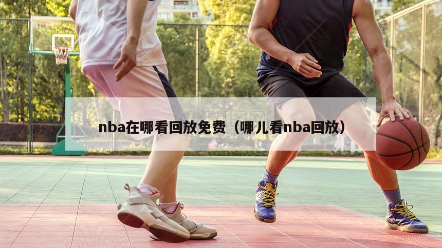 nba在哪看回放免费（哪儿看nb...