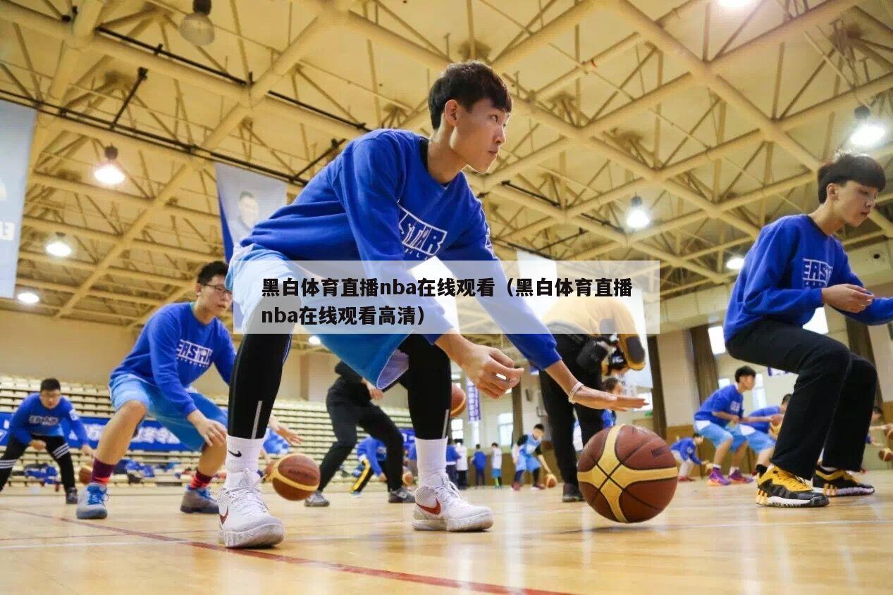 黑白体育直播nba在线观看（黑白体育直播nba在线观看高清）