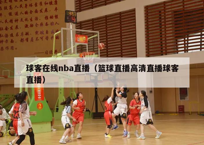 球客在线nba直播（篮球直播高清...