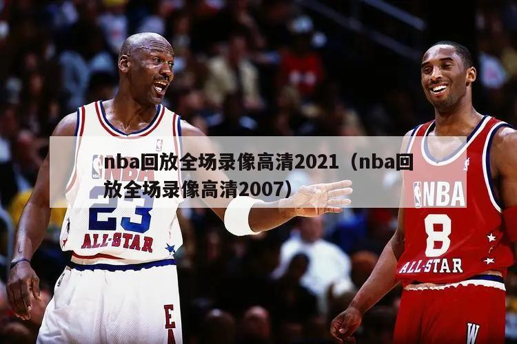 nba回放全场录像高清2021（nba回放全场录像高清2007）